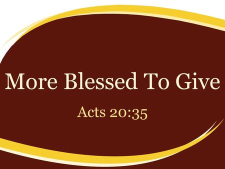 More Blessed To Give Acts 20:35. “More Blessed To Give” Not found anywhere else – How could Paul quote Jesus? – John 14:26 How can this be true? – Most.