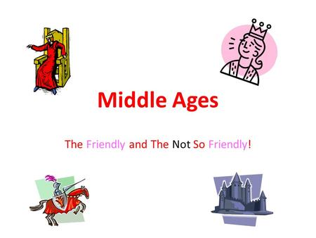 Middle Ages The Friendly and The Not So Friendly!.
