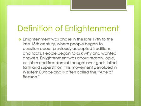 Definition of Enlightenment  Enlightenment was phase in the late 17th to the late 18th century, where people began to question about previously accepted.