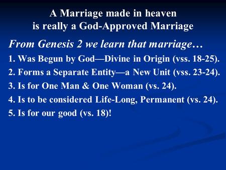 A Marriage made in heaven is really a God-Approved Marriage From Genesis 2 we learn that marriage… 1. Was Begun by God—Divine in Origin (vss. 18-25). 2.