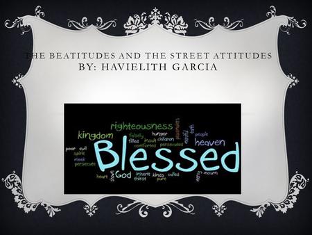 THE BEATITUDES AND THE STREET ATTITUDES BY: HAVIELITH GARCIA.