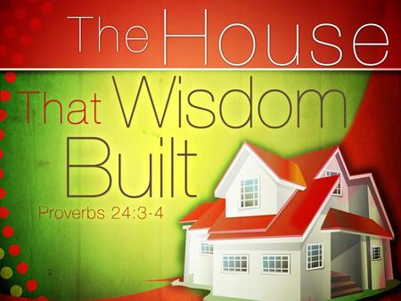 “Through wisdom a house is built, and by understanding it is established; By knowledge the rooms are filled with all precious and pleasant riches. (Proverbs.