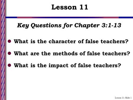 Lesson 11--Slide 1 Key Questions for Chapter 3:1-13 What is the character of false teachers? What are the methods of false teachers? What is the impact.