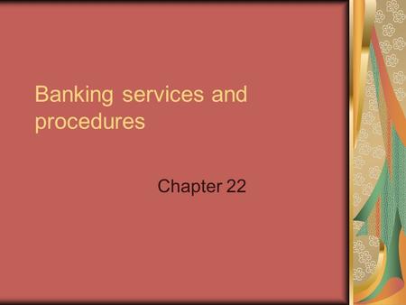 Banking services and procedures Chapter 22. Banking in today’s business world Online Banking Checking account balances Paying bills electronically Other.