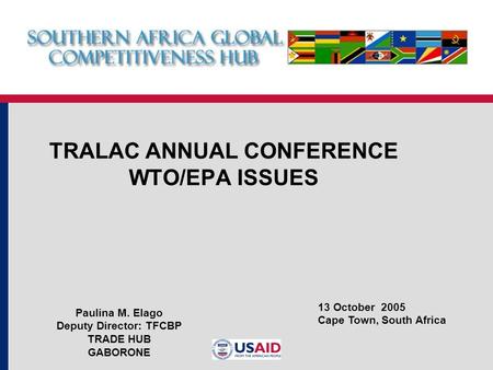 TRALAC ANNUAL CONFERENCE WTO/EPA ISSUES 13 October 2005 Cape Town, South Africa Paulina M. Elago Deputy Director: TFCBP TRADE HUB GABORONE.