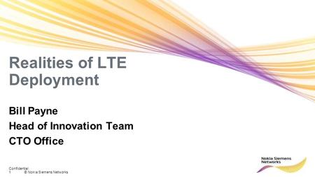 1© Nokia Siemens Networks Confidential Realities of LTE Deployment Bill Payne Head of Innovation Team CTO Office.