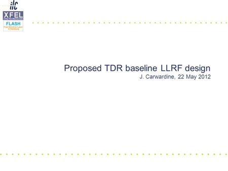 Proposed TDR baseline LLRF design J. Carwardine, 22 May 2012.