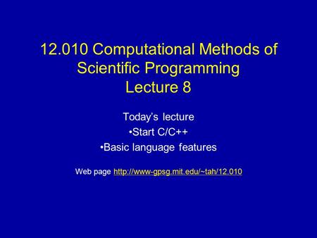 12.010 Computational Methods of Scientific Programming Lecture 8 Today’s lecture Start C/C++ Basic language features Web page