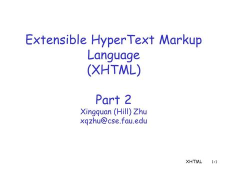XHTML1-1 Extensible HyperText Markup Language (XHTML) Part 2 Xingquan (Hill) Zhu