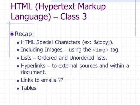 HTML (Hypertext Markup Language) – Class 3 Recap: HTML Special Characters (ex: ©). Including Images – using the tag. Lists – Ordered and Unordered.