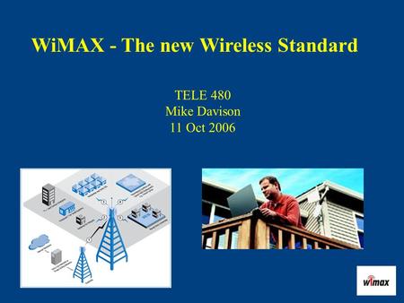 WiMAX - The new Wireless Standard TELE 480 Mike Davison 11 Oct 2006.