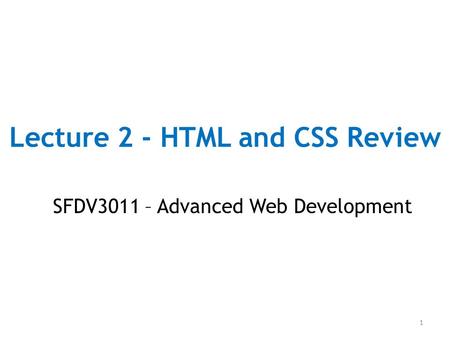 Lecture 2 - HTML and CSS Review SFDV3011 – Advanced Web Development 1.