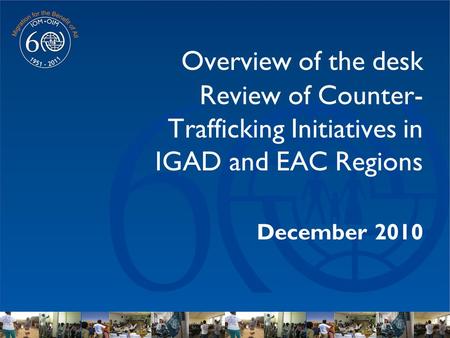 Overview of the desk Review of Counter- Trafficking Initiatives in IGAD and EAC Regions December 2010.
