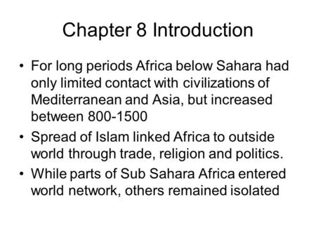 Chapter 8 Introduction For long periods Africa below Sahara had only limited contact with civilizations of Mediterranean and Asia, but increased between.