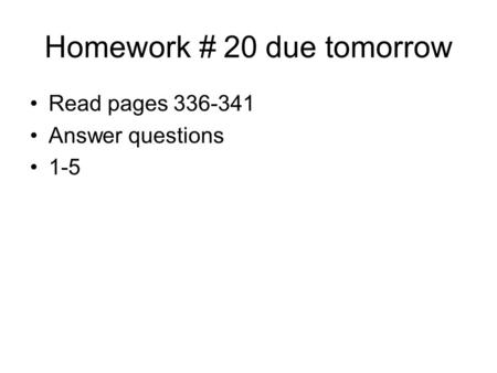 Homework # 20 due tomorrow Read pages 336-341 Answer questions 1-5.