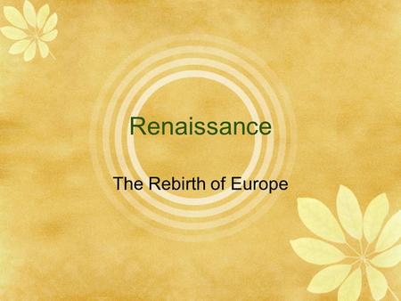 Renaissance The Rebirth of Europe. Humanism and Secular Life  Study of classical texts that focused on potential human achievement  Artists to carry.