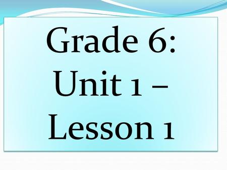 Grade 6: Unit 1 – Lesson 1. Please have a seat and prepare yourself for an awesome year First thing is first, the person to the right or left of you is.