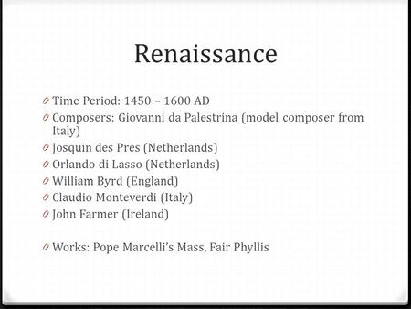 Renaissance 0 Time Period: 1450 – 1600 AD 0 Composers: Giovanni da Palestrina (model composer from Italy) 0 Josquin des Pres (Netherlands) 0 Orlando di.