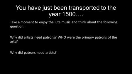 You have just been transported to the year 1500…. Take a moment to enjoy the lute music and think about the following question: Why did artists need patrons?