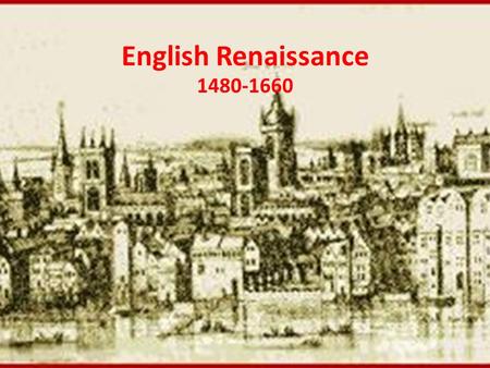 English Renaissance 1480-1660. Key Factors of the Renaissance 1.The adoption of a humanist philosophy 2.The recovery of Greek & Roman classical literature.