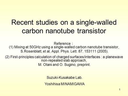 1 Recent studies on a single-walled carbon nanotube transistor Reference ： (1) Mixing at 50GHz using a single-walled carbon nanotube transistor, S.Rosenblatt,