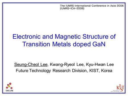 Electronic and Magnetic Structure of Transition Metals doped GaN Seung-Cheol Lee, Kwang-Ryeol Lee, Kyu-Hwan Lee Future Technology Research Division, KIST,