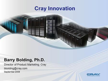 Cray Innovation Barry Bolding, Ph.D. Director of Product Marketing, Cray September 2008.