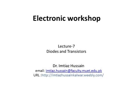 Electronic workshop Dr. Imtiaz Hussain   URL :http://imtiazhussainkalwar.weebly.com/