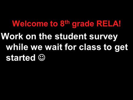 Welcome to 8 th grade RELA! Work on the student survey while we wait for class to get started.