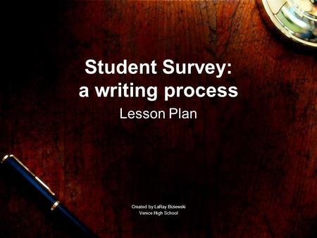 Student Survey: a writing process Lesson Plan Created by LaRay Biziewski Venice High School.