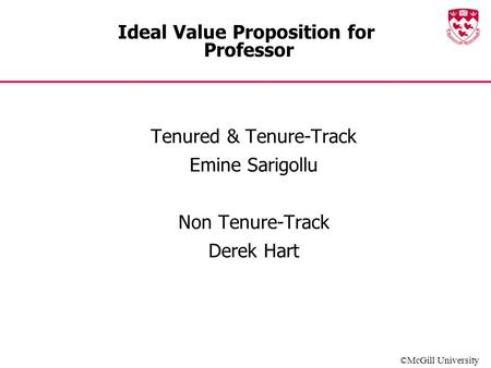 ©McGill University Ideal Value Proposition for Professor Tenured & Tenure-Track Emine Sarigollu Non Tenure-Track Derek Hart.