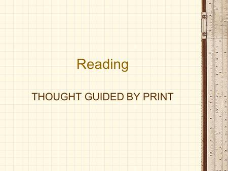 Reading THOUGHT GUIDED BY PRINT. READING A Definition of Reading: INTERACTION OF THE READER WITH TEXT “Reading is the process of constructing meaning.