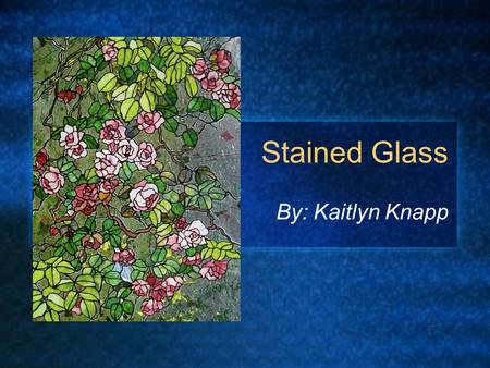 Stained Glass By: Kaitlyn Knapp. Who invented stained glass? How did they get the idea? Before recorded history, man learned to make glass and color it.