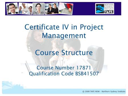 Certificate IV in Project Management Certificate IV in Project Management Course Structure Course Number 17871 Qualification Code BSB41507.