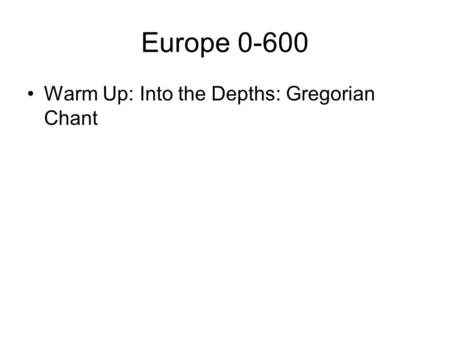 Europe 0-600 Warm Up: Into the Depths: Gregorian Chant.
