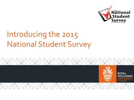 Introducing the 2015 National Student Survey. What is the National Student Survey? It’s a chance for you to have your say about your course and your time.