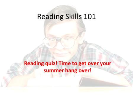 Reading Skills 101 Reading quiz! Time to get over your summer hang over!