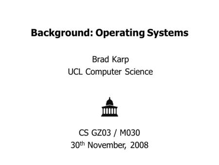Background: Operating Systems Brad Karp UCL Computer Science CS GZ03 / M030 30 th November, 2008.