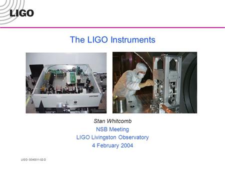 LIGO- G040011-02-D The LIGO Instruments Stan Whitcomb NSB Meeting LIGO Livingston Observatory 4 February 2004.