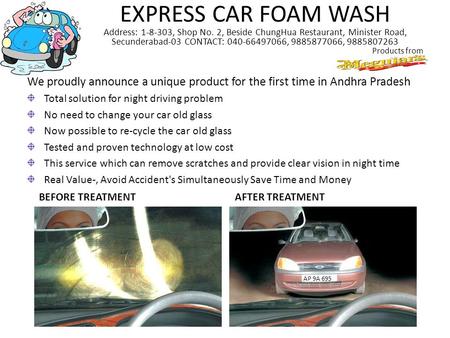 EXPRESS CAR FOAM WASH Address: 1-8-303, Shop No. 2, Beside ChungHua Restaurant, Minister Road, Secunderabad-03 CONTACT: 040-66497066, 9885877066, 9885807263.