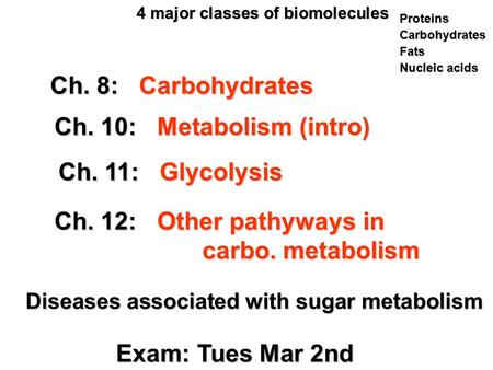 Ch. 8: Carbohydrates Ch. 10: Metabolism (intro) Ch. 11: Glycolysis Ch. 12: Other pathyways in carbo. metabolism Exam: Tues Mar 2nd Diseases associated.