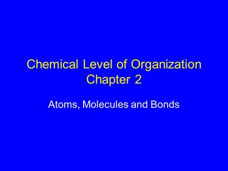 Chemical Level of Organization Chapter 2 Atoms, Molecules and Bonds.