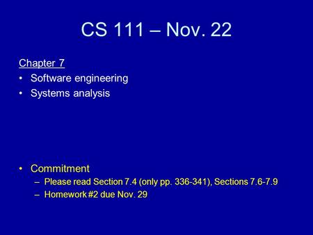 CS 111 – Nov. 22 Chapter 7 Software engineering Systems analysis Commitment –Please read Section 7.4 (only pp. 336-341), Sections 7.6-7.9 –Homework #2.
