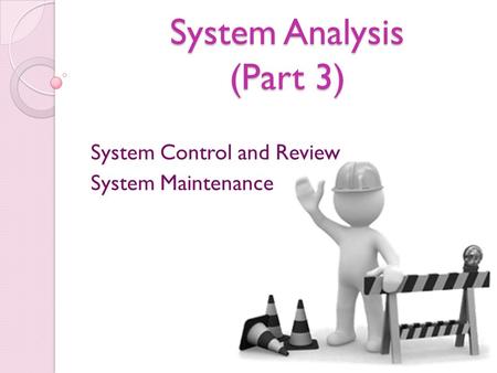 System Analysis (Part 3) System Control and Review System Maintenance.