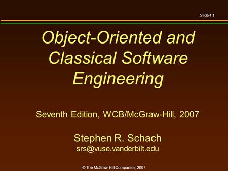 Slide 4.1 © The McGraw-Hill Companies, 2007 Object-Oriented and Classical Software Engineering Seventh Edition, WCB/McGraw-Hill, 2007 Stephen R. Schach.