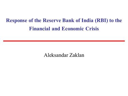 Response of the Reserve Bank of India (RBI) to the Financial and Economic Crisis Aleksandar Zaklan.