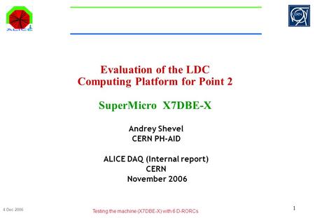 4 Dec 2006 Testing the machine (X7DBE-X) with 6 D-RORCs 1 Evaluation of the LDC Computing Platform for Point 2 SuperMicro X7DBE-X Andrey Shevel CERN PH-AID.