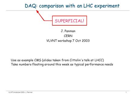 VLVNT Amsterdam 2003 – J. Panman1 DAQ: comparison with an LHC experiment J. Panman CERN VLVNT workshop 7 Oct 2003 Use as example CMS (slides taken from.