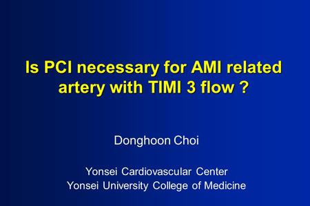 Is PCI necessary for AMI related artery with TIMI 3 flow ? Donghoon Choi Yonsei Cardiovascular Center Yonsei University College of Medicine.
