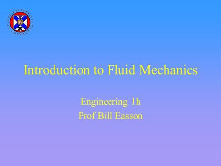 Introduction to Fluid Mechanics Engineering 1h Prof Bill Easson.